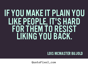 Lois McMaster Bujold picture quote - If you make it plain you like people, it's hard for them to resist liking.. - Friendship quote