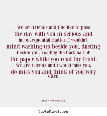 We are friends and i do like to pass the day.. Jeanette Winterson greatest friendship quote