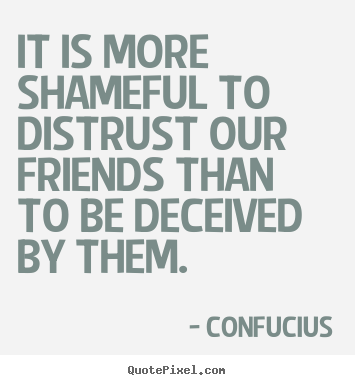 Confucius picture sayings - It is more shameful to distrust our friends than to be.. - Friendship quote