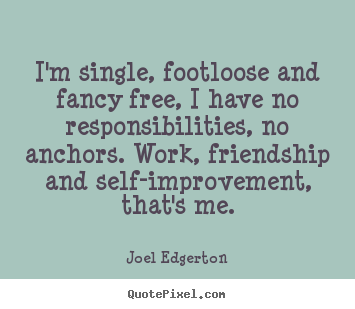 Quotes about friendship - I'm single, footloose and fancy free, i have no responsibilities,..