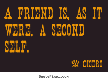 Cicero picture quotes - A friend is, as it were, a second self. - Friendship quote