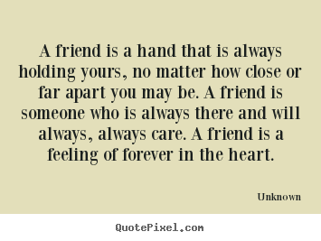 A friend is a hand that is always holding yours, no matter how close.. Unknown top friendship quote