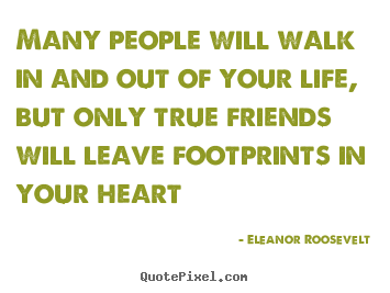 Eleanor Roosevelt picture quotes - Many people will walk in and out of your life, but only.. - Friendship quote