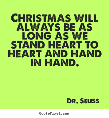 Dr. Seuss picture quotes - Christmas will always be as long as we stand heart to heart and.. - Friendship quotes