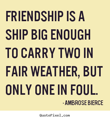Diy picture quote about friendship - Friendship is a ship big enough to carry two in..