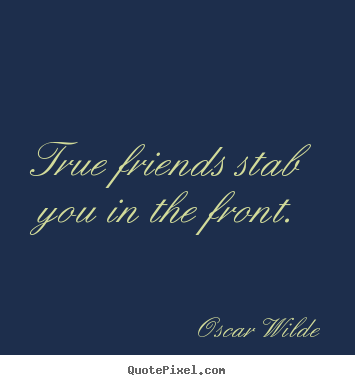 Friendship quotes - True friends stab you in the front.