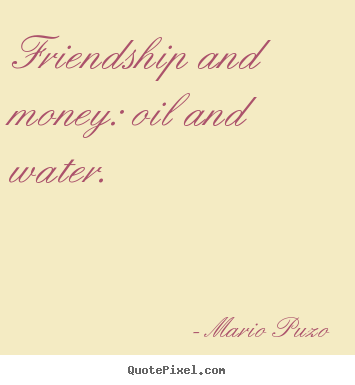Create custom poster quote about friendship - Friendship and money: oil and water.