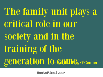 The family unit plays a critical role in.. Sandra Day O'Connor famous friendship quotes