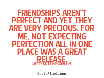 Quotes about friendship - Friendships aren't perfect and yet they are..