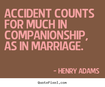 Quotes about friendship - Accident counts for much in companionship, as in marriage.
