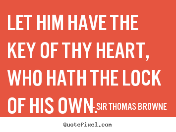 Let him have the key of thy heart, who hath the lock of his.. Sir Thomas Browne top friendship quotes