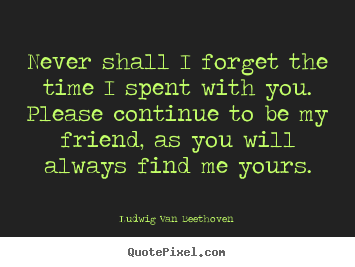 Quotes about friendship - Never shall i forget the time i spent with you...