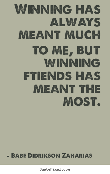 Friendship sayings - Winning has always meant much to me, but winning..