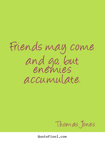 Friendship sayings - Friends may come and go, but enemies accumulate.