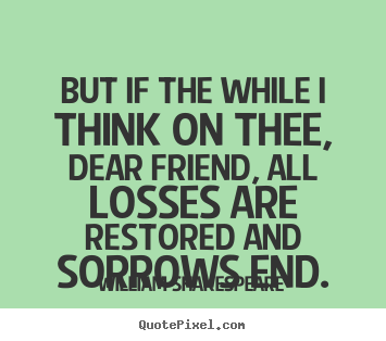 Customize photo quotes about friendship - But if the while i think on thee, dear friend, all losses..