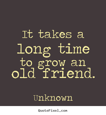 Quotes about friendship - It takes a long time to grow an old friend.