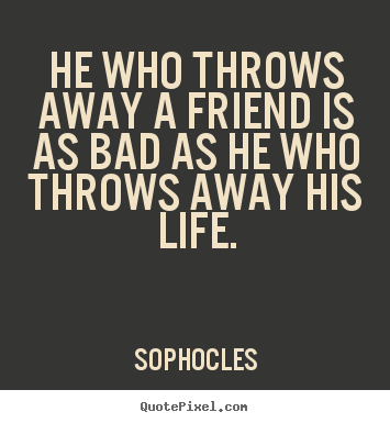 Make custom picture quotes about friendship - He who throws away a friend is as bad as he who throws away..