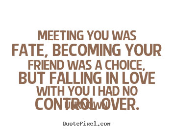 Unknown picture sayings - Meeting you was fate, becoming your friend was a choice,.. - Friendship quotes