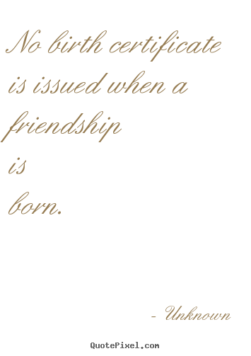 Friendship quote - No birth certificate is issued when a friendship..