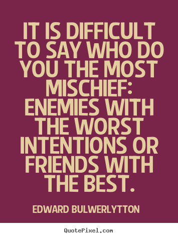 Design custom picture quotes about friendship - It is difficult to say who do you the most mischief: enemies with the..