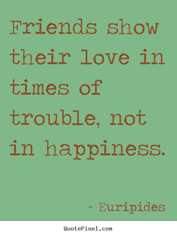 Euripides picture quote - Friends show their love in times of trouble, not in.. - Friendship quote