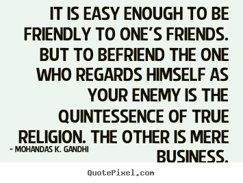 It is easy enough to be friendly to one's friends. but to.. Mohandas K. Gandhi great friendship quotes