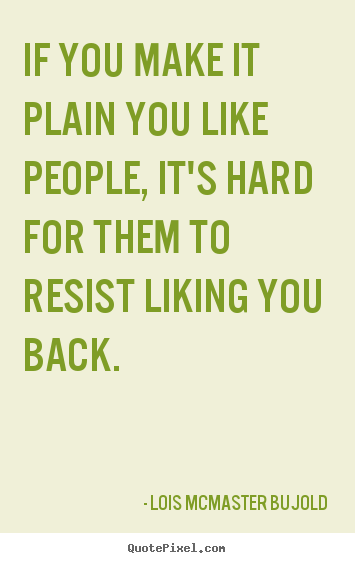 Friendship quotes - If you make it plain you like people, it's hard for them to resist..
