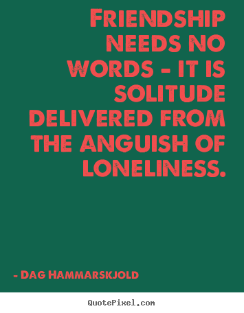 Friendship quote - Friendship needs no words - it is solitude delivered from the anguish..