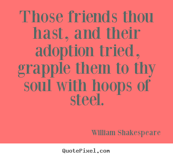 Those friends thou hast, and their adoption tried, grapple.. William Shakespeare top friendship quotes