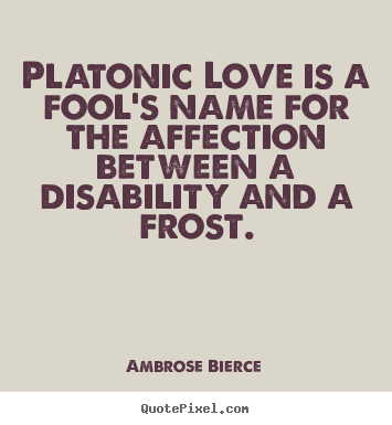 Ambrose Bierce picture quote - Platonic love is a fool's name for the affection between a disability.. - Friendship sayings