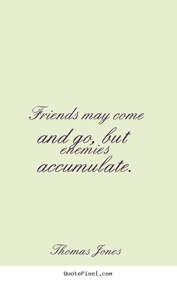 Friends may come and go, but enemies accumulate. Thomas Jones best friendship quotes