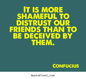 Confucius photo quote - It is more shameful to distrust our friends than.. - Friendship quotes