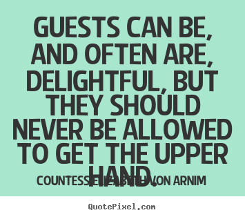 Guests can be, and often are, delightful, but.. Countess Elizabeth Von Arnim top friendship quotes