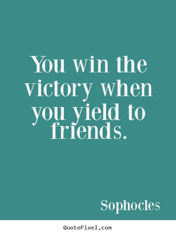 Make picture quotes about friendship - You win the victory when you yield to friends.