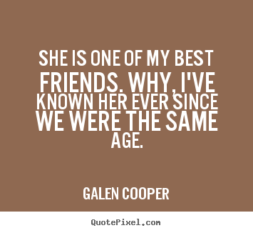 Galen Cooper picture quotes - She is one of my best friends. why, i've known her ever.. - Friendship quote