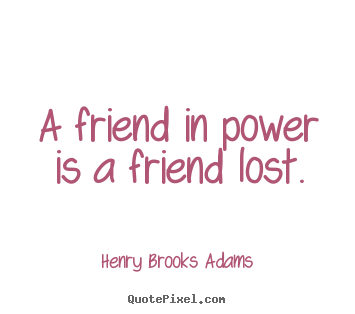 Friendship quote - A friend in power is a friend lost.
