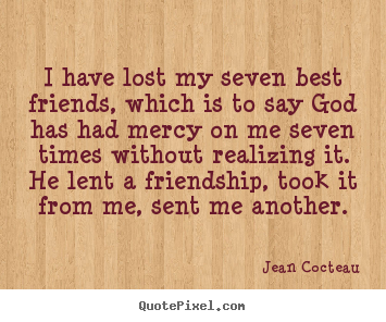 Friendship quotes - I have lost my seven best friends, which is to say god has had mercy on..