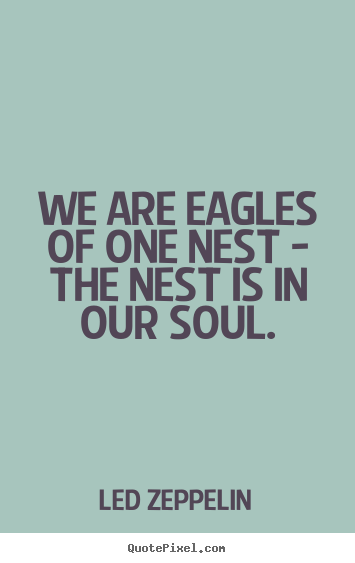 Led Zeppelin picture quotes - We are eagles of one nest - the nest is in our soul. - Friendship quote