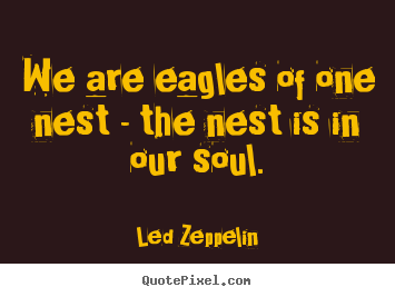 Quote about friendship - We are eagles of one nest - the nest is in our soul.