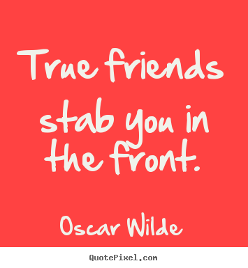 Friendship quotes - True friends stab you in the front.