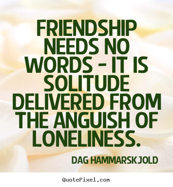 Quotes about friendship - Friendship needs no words - it is solitude delivered..