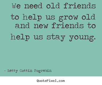 Customize picture quote about friendship - We need old friends to help us grow old and new friends to help..
