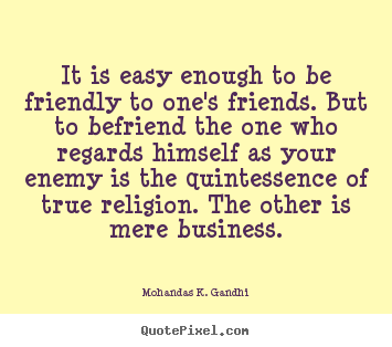 Friendship quotes - It is easy enough to be friendly to one's friends. but to befriend..