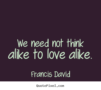 Create picture quote about friendship - We need not think alike to love alike.