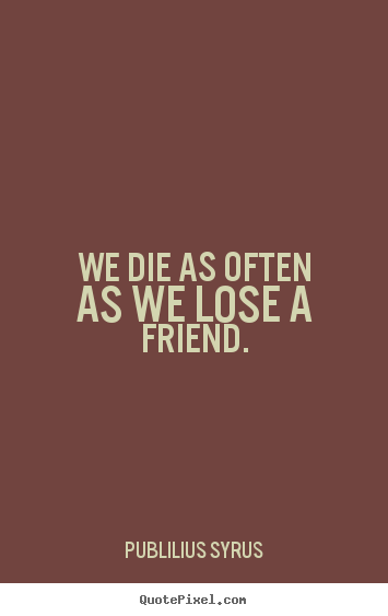 Make picture quotes about friendship - We die as often as we lose a friend.