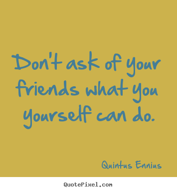 Quotes about friendship - Don't ask of your friends what you yourself can do.