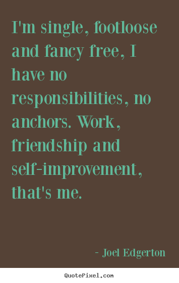 Create custom picture quote about friendship - I'm single, footloose and fancy free, i have no responsibilities,..