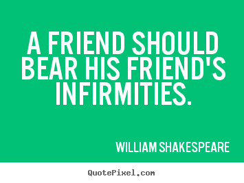 A friend should bear his friend's infirmities. William Shakespeare famous friendship quotes