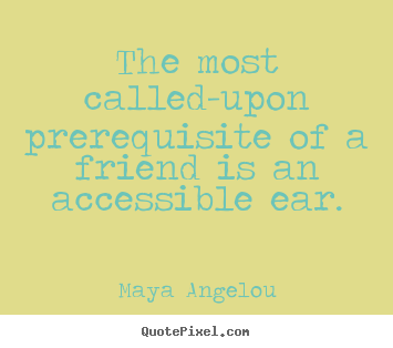 The most called-upon prerequisite of a friend.. Maya Angelou popular friendship quotes