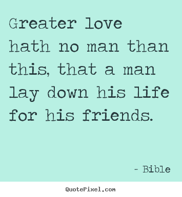 How to make picture quotes about friendship - Greater love hath no man than this, that a man lay down his life..